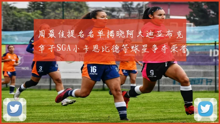 周最佳提名名单揭晓阿夫迪亚布克华子SGA小卡恩比德等球星争夺荣誉