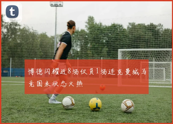 博德闪耀近8场仅负1场连克曼城马竞国米状态火热