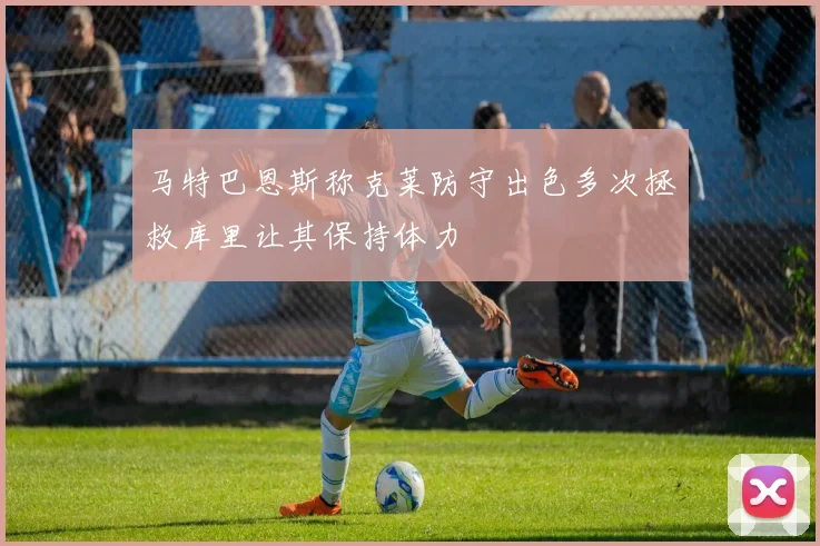 马特巴恩斯称克莱防守出色多次拯救库里让其保持体力