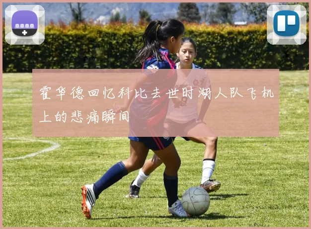 霍华德回忆科比去世时湖人队飞机上的悲痛瞬间