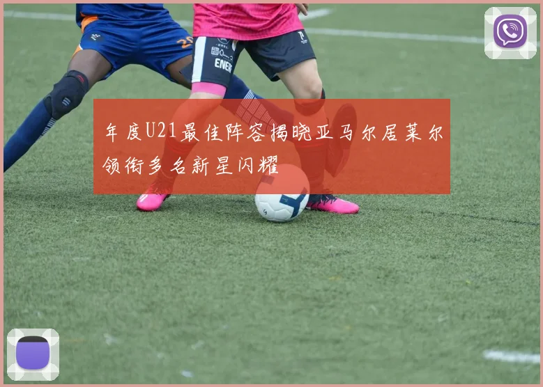 年度U21最佳阵容揭晓亚马尔居莱尔领衔多名新星闪耀