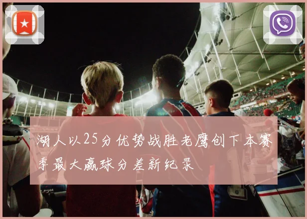 湖人以25分优势战胜老鹰创下本赛季最大赢球分差新纪录