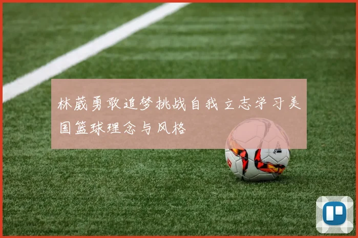 林葳勇敢追梦挑战自我立志学习美国篮球理念与风格