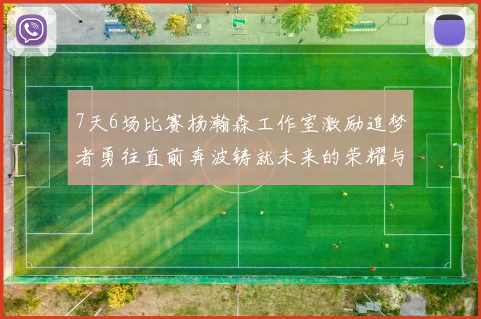 7天6场比赛杨瀚森工作室激励追梦者勇往直前奔波铸就未来的荣耀与成就