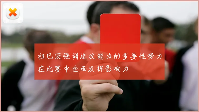 祖巴茨强调进攻能力的重要性努力在比赛中全面发挥影响力
