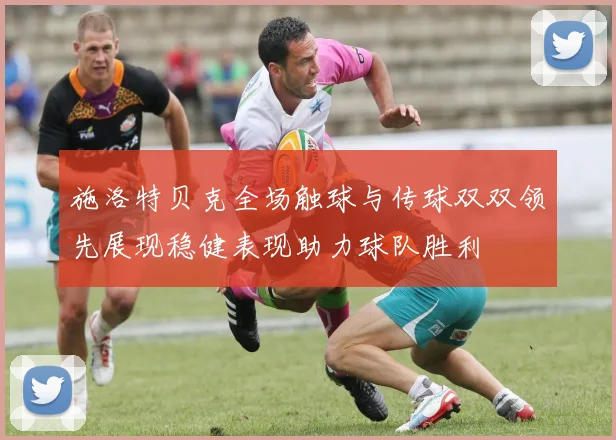 施洛特贝克全场触球与传球双双领先展现稳健表现助力球队胜利