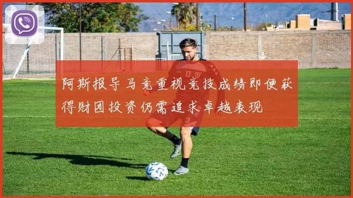 阿斯报导马竞重视竞技成绩即便获得财团投资仍需追求卓越表现