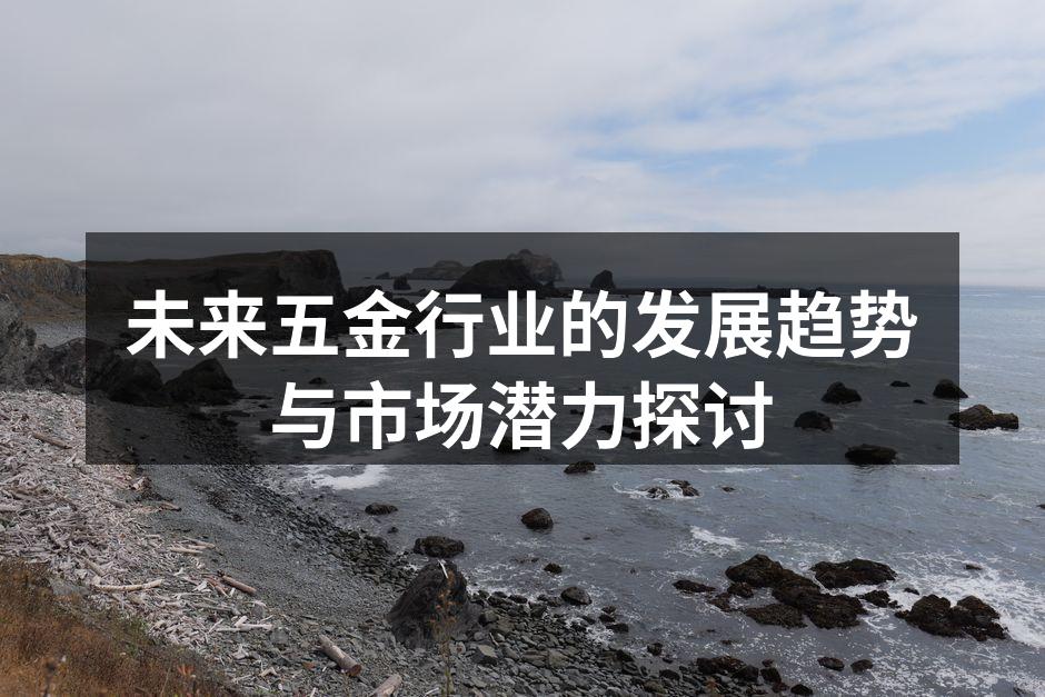 未来五金行业的发展趋势与市场潜力探讨