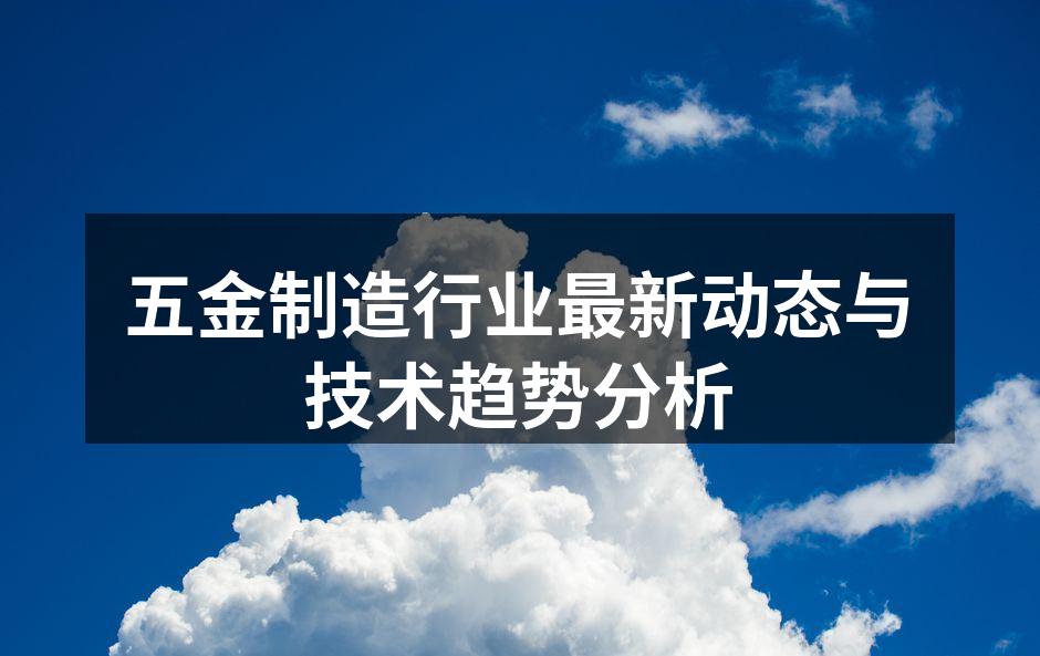 五金制造行业最新动态与技术趋势分析