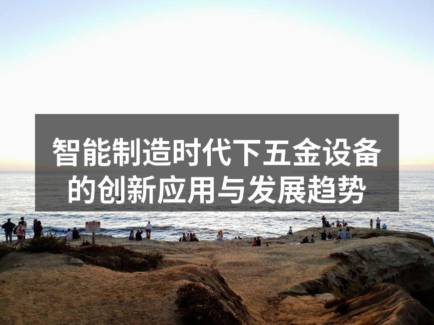 智能制造时代下五金设备的创新应用与发展趋势