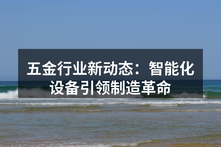五金行业新动态：智能化设备引领制造革命